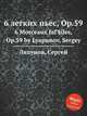 6 легких пьес, Op.59. 6 Morceaux faГ§iles, Op.59 by Lyapunov, Sergey, С. Ляпунов 