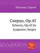 Скерцо, Op.45. Scherzo, Op.45 by Lyapunov, Sergey, С. Ляпунов 