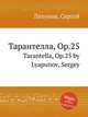 Тарантелла, Op.25. Tarantella, Op.25 by Lyapunov, Sergey, С. Ляпунов 