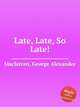 Late, Late, So Late!, Macfarren, George Alexander 