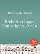 Prlude et fugue fantastiques, Op.16, Maliszewski, Witold 