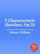 3 Characteristic Sketches, Op.35, Mason, William 