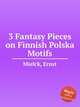 3 Fantasy Pieces on Finnish Polska Motifs, Mielck, Ernst 