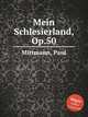 Mein Schlesierland, Op.50, Mittmann, Paul 
