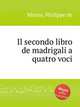 Il secondo libro de madrigali a quatro voci, Monte, Philippe de 