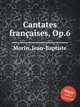Cantates franaises, Op.6, Morin, Jean-Baptiste 