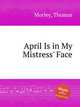 April Is in My Mistress` Face, Morley, Thomas 