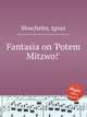 Fantasia on `Potem Mitzwo!`, Moscheles, Ignaz 