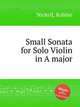 Small Sonata for Solo Violin in A major, Nickell, Robbie 