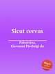 Sicut cervus. Sicut cervus by Palestrina, Giovanni Pierluigi da, Palestrina, Giovanni Pierluigi da 