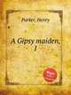 A Gipsy maiden, I, Parker, Henry 