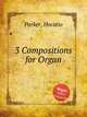 3 Compositions for Organ, Parker, Horatio 