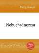 Nebuchadnezzar, Parry, Joseph 