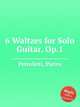 6 Waltzes for Solo Guitar, Op.1, Pettoletti, Pietro 
