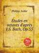 tudes en octaves d`aprs J.S. Bach, Op.53, Philipp, Isidor 