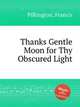 Thanks Gentle Moon for Thy Obscured Light, Pilkington, Francis 