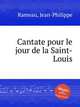 Cantate pour le jour de la Saint-Louis, Rameau, Jean-Philippe 