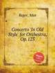 Concerto `In Old Style` for Orchestra, Op.123, Reger, Max 