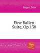Eine Ballett-Suite, Op.130, Reger, Max 