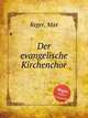 Der evangelische Kirchenchor, Reger, Max 