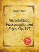 Introduktion, Passacaglia und Fuge, Op.127, Reger, Max 