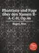 Phantasie und Fuge ber den Namen B-A-C-H, Op.46, Reger, Max 