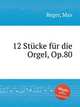 12 Stcke fr die Orgel, Op.80, Reger, Max 