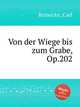 Von der Wiege bis zum Grabe, Op.202, Reinecke, Carl 