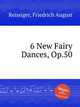 6 New Fairy Dances, Op.50, Reissiger, Friedrich August 