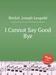I Cannot Say Good Bye, 