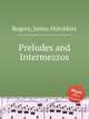 Preludes and Intermezzos, Rogers, James Hotchkiss 