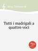 Tutti i madrigali a quattro voci, Rore, Cipriano de 