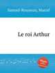 Le roi Arthur, Samuel-Rousseau, Marcel 