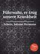 Fhrwahr, er trug unsere Krankheit, 