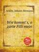 Wie kommt`s, o zarte Filli mein, 