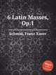 6 Latin Masses, Op.1, Schmid, Franz Xaver 
