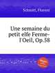 Une semaine du petit elfe Ferme-l`Oeil, Op.58, Schmitt, Florent 