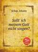 Sollt` ich meinem Gott nicht singen?, Schop, Johann 