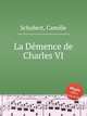 La Dеmence de Charles VI, Schubert, Camille 