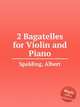 2 Bagatelles for Violin and Piano, Spalding, Albert 
