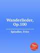 Wanderlieder, Op.100, Spindler, Fritz 