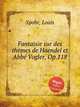 Fantaisie sur des thеmes de Haendel et Abbе Vogler, Op.118, Spohr, Louis 