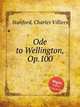 Ode to Wellington, Op.100, Stanford, Charles Villiers 