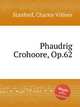 Phaudrig Crohoore, Op.62, Stanford, Charles Villiers 