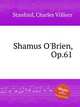 Shamus O`Brien, Op.61, Stanford, Charles Villiers 