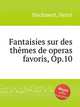 Fantaisies sur des thmes de operas favoris, Op.10, Steckmest, Henri 