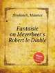 Fantaisie on Meyerbeer`s Robert le Diable, Strakosch, Maurice 