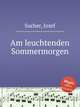 Am leuchtenden Sommermorgen, Sucher, Josef 