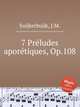 7 Prеludes aporеtiques, Op.108, Suijkerbuijk, J.M. 