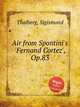 Air from Spontini`s `Fernand Cortez`, Op.83, Thalberg, Sigismond 